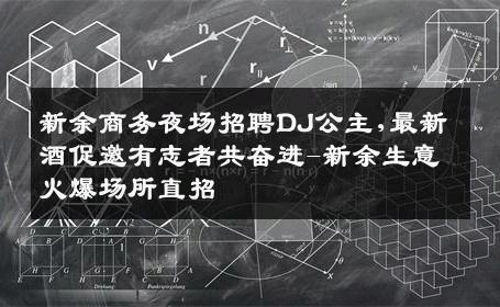 新余商务夜场招聘DJ公主,最新酒促邀有志者共奋进-新余生意火爆场所直招