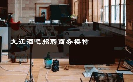 九江酒吧招聘商务模特 