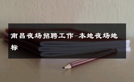 南昌夜场招聘工作-本地夜场地标 