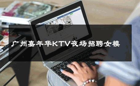 广州嘉年华KTV夜场招聘女模 