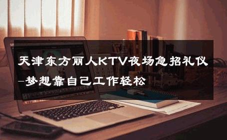 天津东方丽人KTV夜场急招礼仪-梦想靠自己工作轻松 