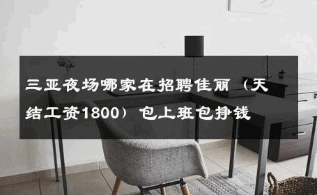 三亚夜场哪家在招聘佳丽（天结工资1800）包上班包挣钱 
