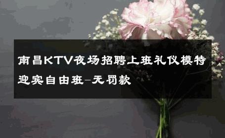 南昌KTV夜场招聘上班礼仪模特迎宾自由班-无罚款 