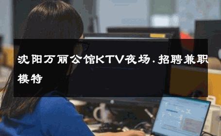 沈阳万丽公馆KTV夜场.招聘兼职模特 
