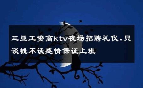 三亚工资高ktv夜场招聘礼仪,只谈钱不谈感情保证上班 