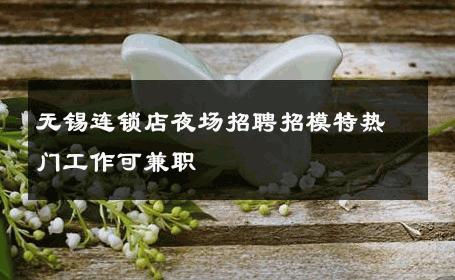 无锡连锁店夜场招聘招模特热门工作可兼职 