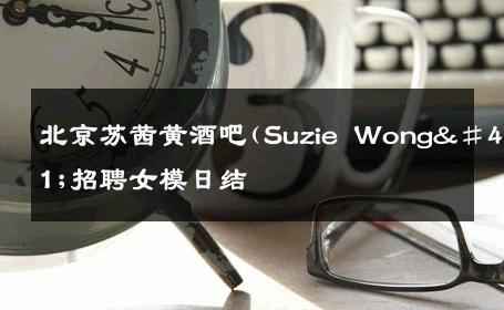 北京苏茜黄酒吧(Suzie Wong)招聘女模日结 