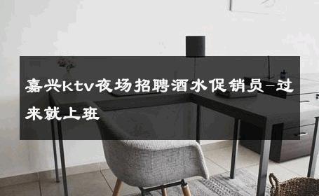 嘉兴ktv夜场招聘酒水促销员-过来就上班 