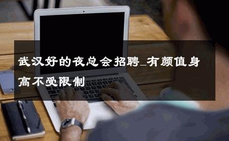 武汉好的夜总会招聘_有颜值身高不受限制  