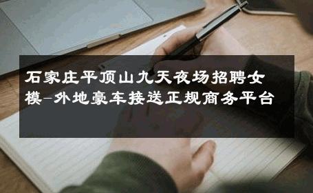 石家庄平顶山九天夜场招聘女模-外地豪车接送正规商务平台 