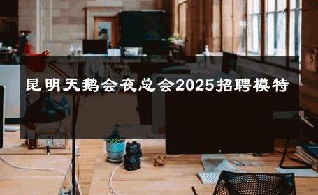 昆明天鹅会夜总会2025招聘模特 