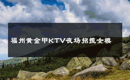 福州黄金甲KTV夜场招揽女模 