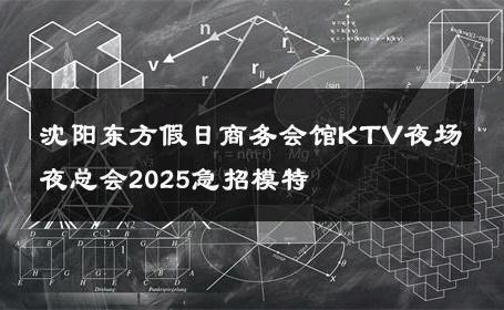 沈阳东方假日商务会馆KTV夜场夜总会2025急招模特 