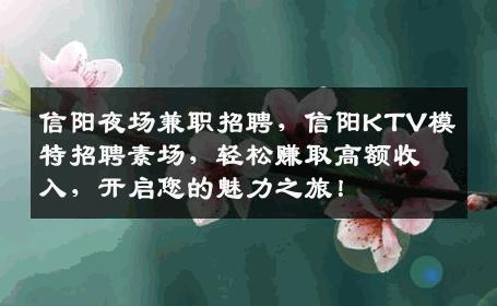 信阳夜场兼职招聘，信阳KTV模特招聘素场，轻松赚取高额收入，开启您的魅力之旅！