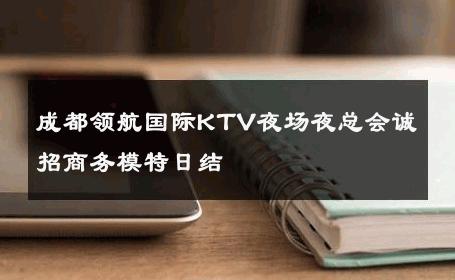 成都领航国际KTV夜场夜总会诚招商务模特日结 