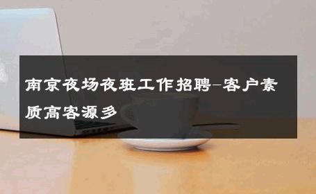 南京夜场夜班工作招聘-客户素质高客源多 