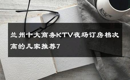 兰州十大商务KTV夜场订房档次高的几家推荐7 