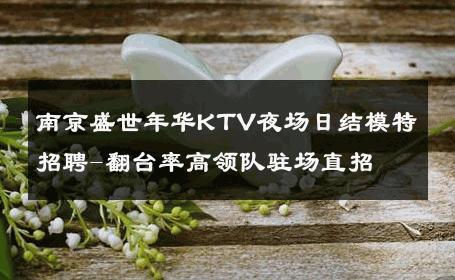 南京盛世年华KTV夜场日结模特招聘-翻台率高领队驻场直招 