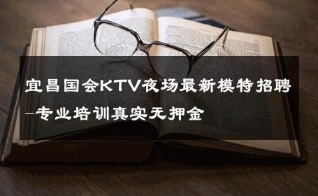 宜昌国会KTV夜场最新模特招聘-专业培训真实无押金 