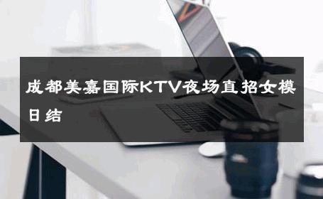 成都美嘉国际KTV夜场直招女模日结 