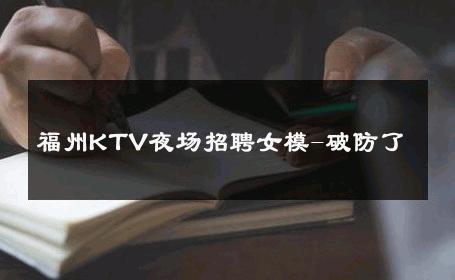 福州KTV夜场招聘女模-破防了 