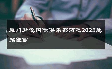 厦门君悦国际俱乐部酒吧2025急招佳丽 
