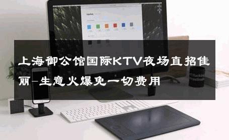 上海御公馆国际KTV夜场直招佳丽-生意火爆免一切费用 