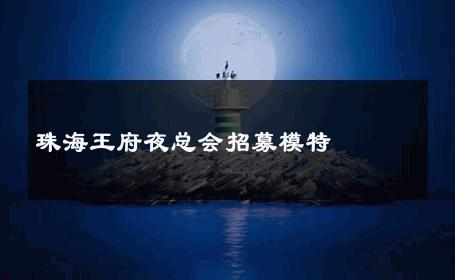 珠海王府夜总会招募模特 