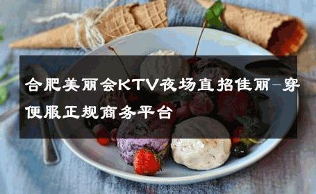 合肥美丽会KTV夜场直招佳丽-穿便服正规商务平台 