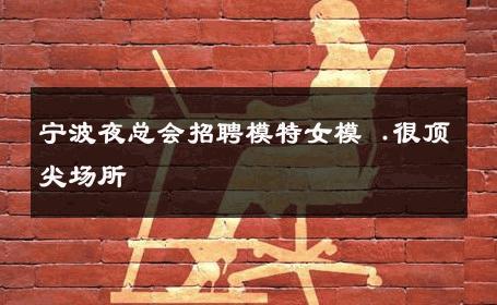 宁波夜总会招聘模特女模 .很顶尖场所 