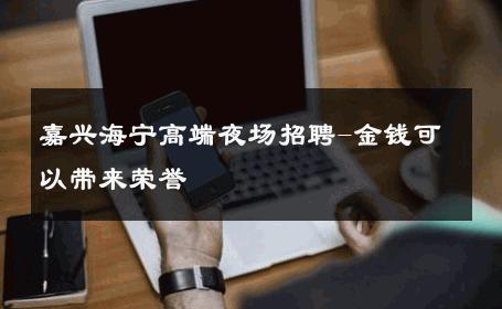 嘉兴海宁高端夜场招聘-金钱可以带来荣誉 