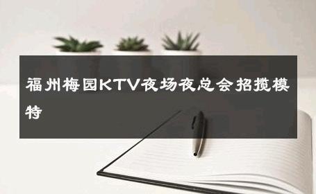 福州梅园KTV夜场夜总会招揽模特 