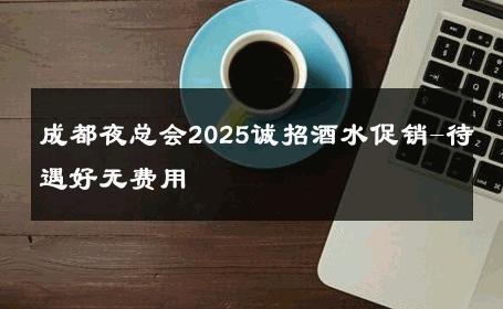 成都夜总会2025诚招酒水促销-待遇好无费用 