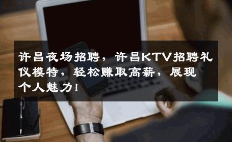 许昌夜场招聘，许昌KTV招聘礼仪模特，轻松赚取高薪，展现个人魅力！
