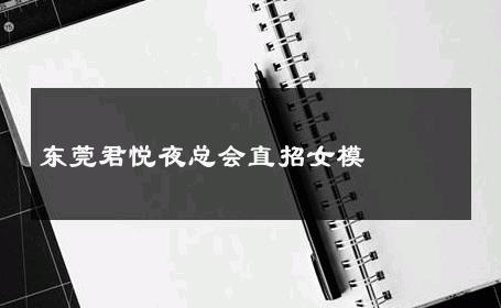 东莞君悦夜总会直招女模 