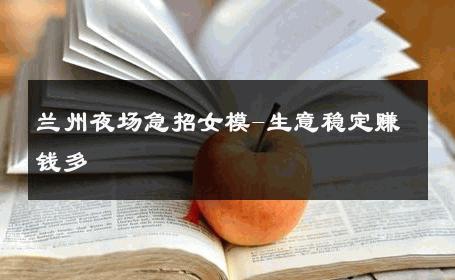 兰州夜场急招女模-生意稳定赚钱多 