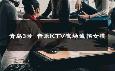 青岛3号 音乐KTV夜场诚招女模 