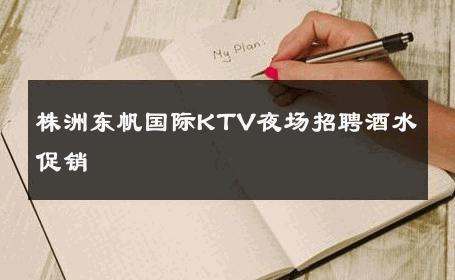 株洲东帆国际KTV夜场招聘酒水促销 