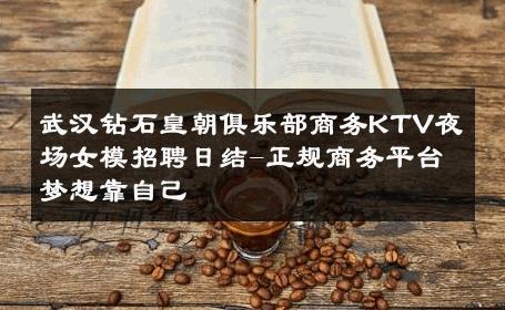 武汉钻石皇朝俱乐部商务KTV夜场女模招聘日结-正规商务平台梦想靠自己 