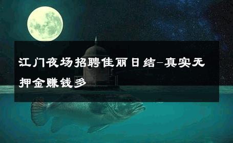 江门夜场招聘佳丽日结-真实无押金赚钱多 