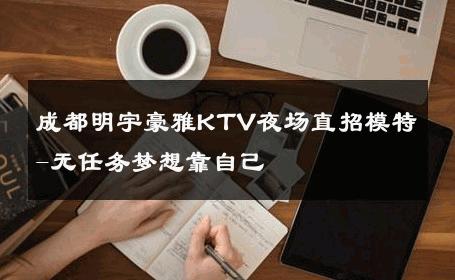 成都明宇豪雅KTV夜场直招模特-无任务梦想靠自己 