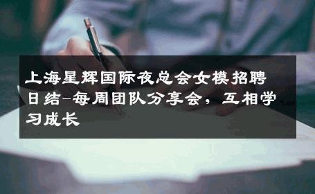 上海星辉国际夜总会女模招聘日结-每周团队分享会，互相学习成长 