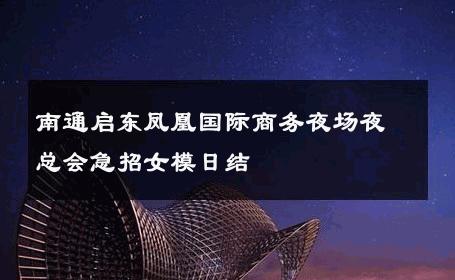 南通启东凤凰国际商务夜场夜总会急招女模日结 