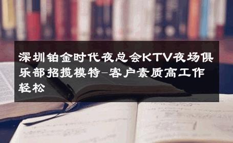 深圳铂金时代夜总会KTV夜场俱乐部招揽模特-客户素质高工作轻松 