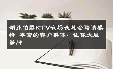 湖州伯爵KTV夜场夜总会聘请模特-丰富的客户群体，让你大展拳脚 