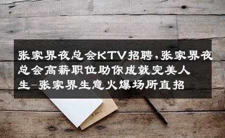 张家界夜总会KTV招聘,张家界夜总会高薪职位助你成就完美人生-张家界生意火爆场所直招