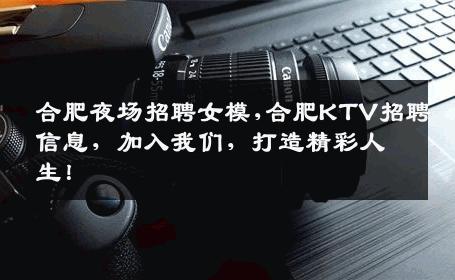 合肥夜场招聘女模,合肥KTV招聘信息，加入我们，打造精彩人生！