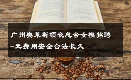 广州奥莱斯顿夜总会女模招聘-无费用安全合法长久 
