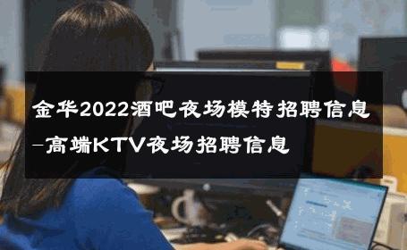金华2022酒吧夜场模特招聘信息-高端KTV夜场招聘信息 