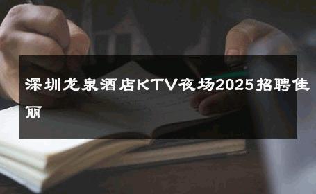 深圳龙泉酒店KTV夜场2025招聘佳丽 